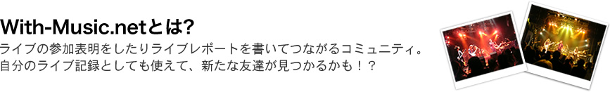 With-Music.netとは?ライブの参加表明をしたりライブレポートを書いてつながるコミュニティ。自分のライブ記録としても使えて、新たな友達が見つかるかも！？